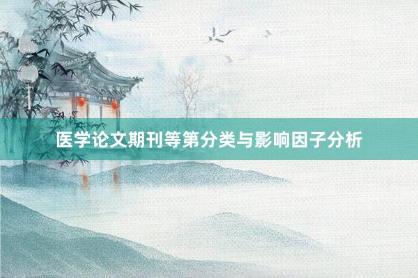 医学论文期刊等第分类与影响因子分析