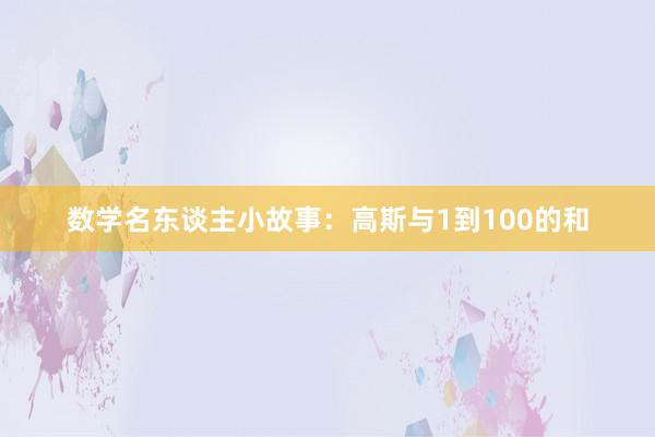数学名东谈主小故事：高斯与1到100的和