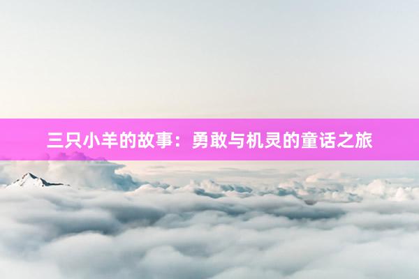 三只小羊的故事：勇敢与机灵的童话之旅