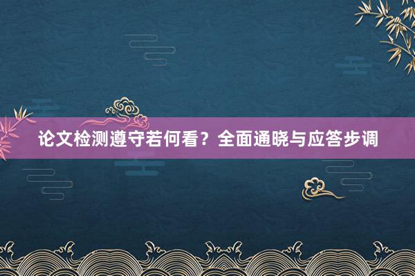 论文检测遵守若何看？全面通晓与应答步调